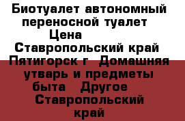 Биотуалет-автономный переносной туалет › Цена ­ 6 690 - Ставропольский край, Пятигорск г. Домашняя утварь и предметы быта » Другое   . Ставропольский край